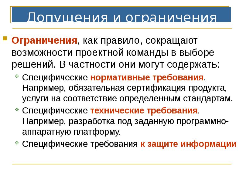 Допущения и ограничения
Ограничения, как правило, сокращают возможности проектной команды в Допущения и ограничения
Ограничения, как правило, сокращают возможности проектной команды в
