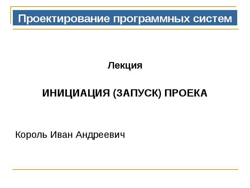 Проектирование программных систем  Лекция  ИНИЦИАЦИЯ (ЗАПУСК) ПРОЕКА Король Иван