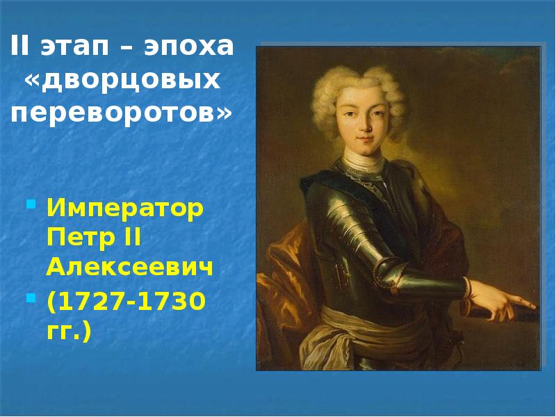 II этап – эпоха «дворцовых переворотов» Император Петр II Алексеевич (1727-1730