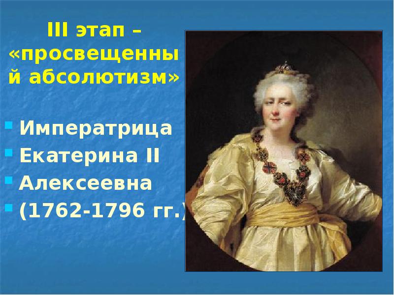 III этап – «просвещенный абсолютизм»  Императрица Екатерина II Алексеевна (1762-1796