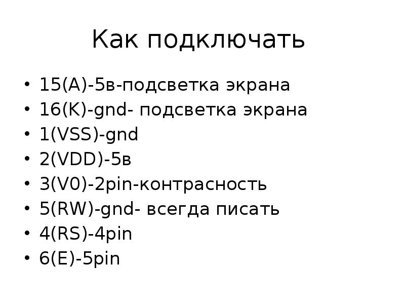 Как подключать
15(A)-5в-подсветка экрана
16(K)-gnd- подсветка экрана
1(VSS)-gnd
2(VDD)-5в
Как подключать
15(A)-5в-подсветка экрана
16(K)-gnd- подсветка экрана
1(VSS)-gnd
2(VDD)-5в