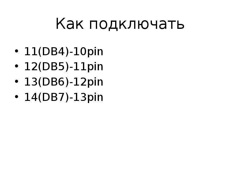 Как подключать
11(DB4)-10pin
12(DB5)-11pin
13(DB6)-12pin
14(DB7)-13pin Как подключать
11(DB4)-10pin
12(DB5)-11pin
13(DB6)-12pin
14(DB7)-13pin