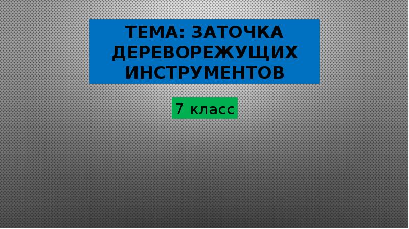 Презентация заточка и настройка дереворежущих инструментов 7 класс презентация