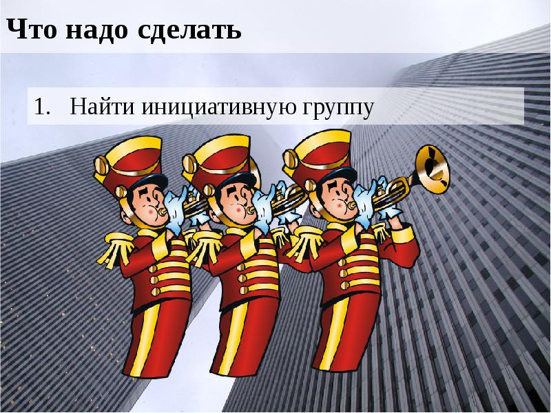 Что надо сделать Найти инициативную группу
