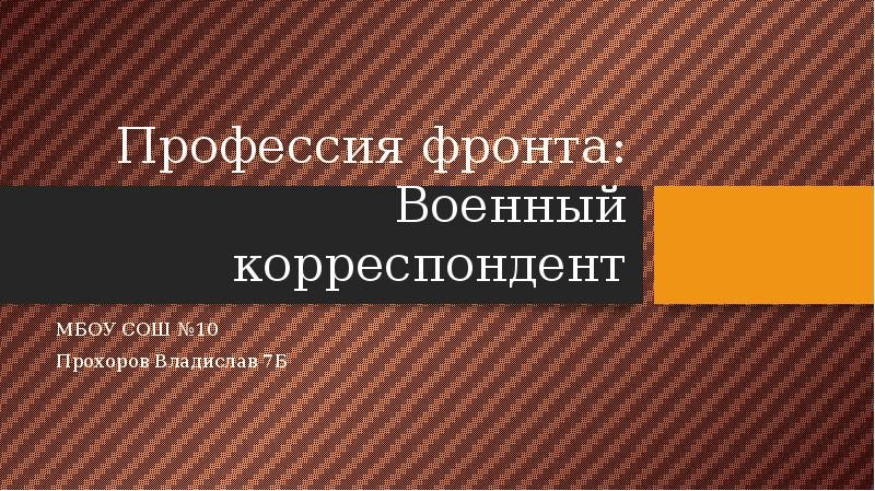 Профессия фронта: Военный корреспондент МБОУ СОШ №10 Прохоров Владислав 7Б