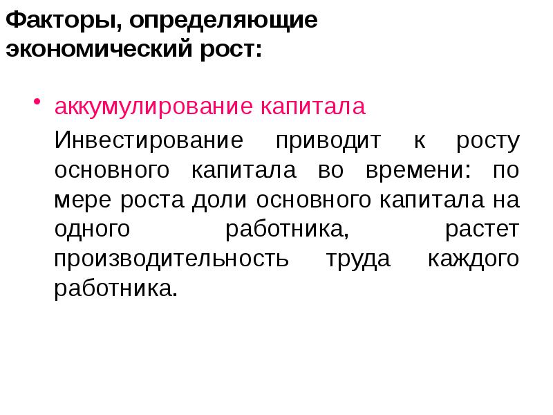 Факторы, определяющие  экономический рост:  аккумулирование капитала  	Инвестирование приводит
