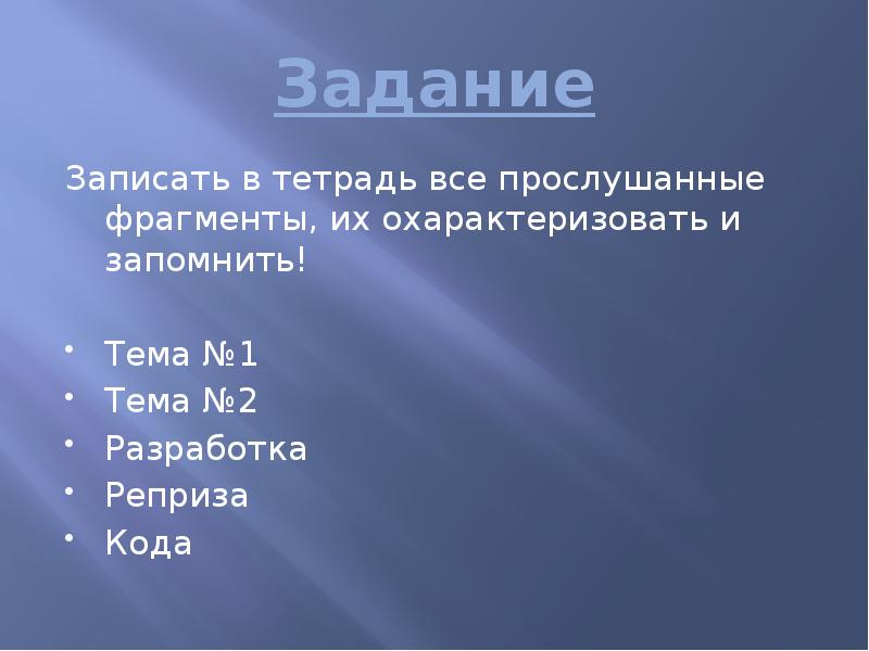 Задание
Записать в тетрадь все прослушанные фрагменты, их охарактеризовать и запомнить!
Задание
Записать в тетрадь все прослушанные фрагменты, их охарактеризовать и запомнить!