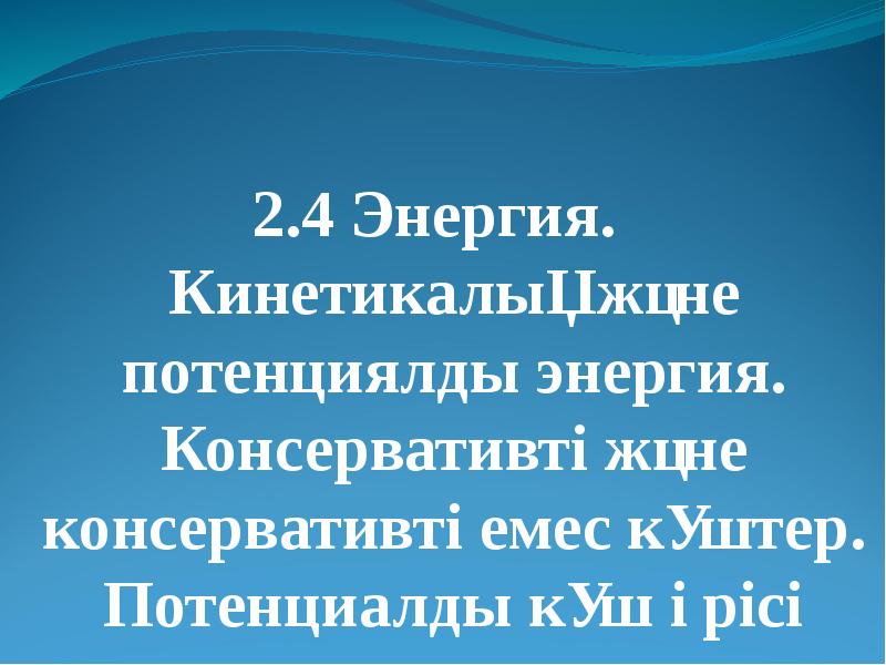 2.4 Энергия.  Кинетикалық және потенциялды энергия. Консервативті және консервативті емес