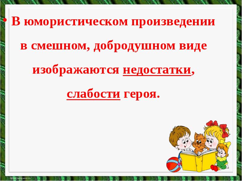 В юмористическом произведении в смешном, добродушном виде изображаются недостатки, слабости героя.