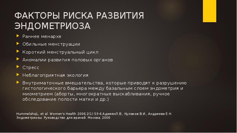 ФАКТОРЫ РИСКА РАЗВИТИЯ ЭНДОМЕТРИОЗА
Раннее менархе
Обильные менструации
Короткий менструальный цикл
ФАКТОРЫ РИСКА РАЗВИТИЯ ЭНДОМЕТРИОЗА
Раннее менархе
Обильные менструации
Короткий менструальный цикл