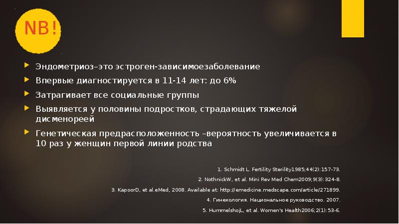 NB!
Эндометриоз–это эстроген-зависимоезаболевание
Впервые диагностируется в 11-14 лет: до 6%
Затрагивает NB!
Эндометриоз–это эстроген-зависимоезаболевание
Впервые диагностируется в 11-14 лет: до 6%
Затрагивает