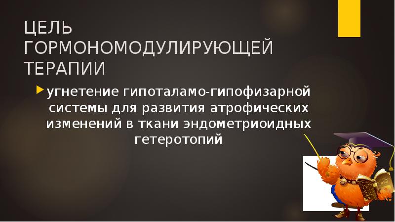 ЦЕЛЬ ГОРМОНОМОДУЛИРУЮЩЕЙ ТЕРАПИИ
угнетение гипоталамо-гипофизарной системы для развития атрофических изменений в ЦЕЛЬ ГОРМОНОМОДУЛИРУЮЩЕЙ ТЕРАПИИ
угнетение гипоталамо-гипофизарной системы для развития атрофических изменений в