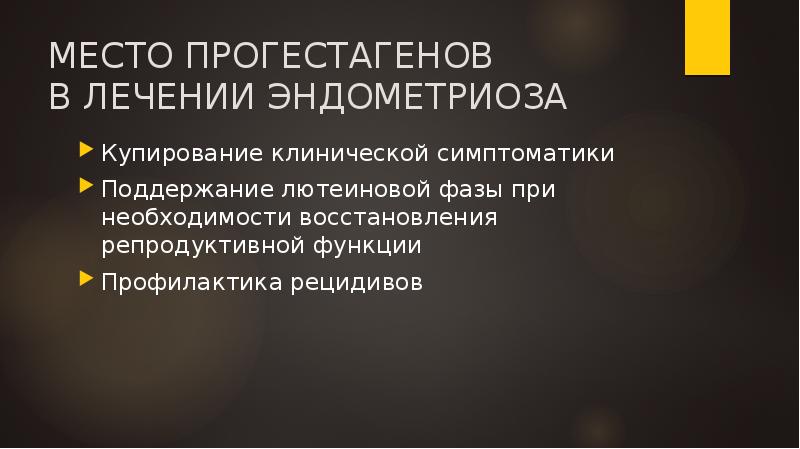 МЕСТО ПРОГЕСТАГЕНОВ В ЛЕЧЕНИИ ЭНДОМЕТРИОЗА
Купирование клинической симптоматики
Поддержание лютеиновой фазы МЕСТО ПРОГЕСТАГЕНОВ В ЛЕЧЕНИИ ЭНДОМЕТРИОЗА
Купирование клинической симптоматики
Поддержание лютеиновой фазы