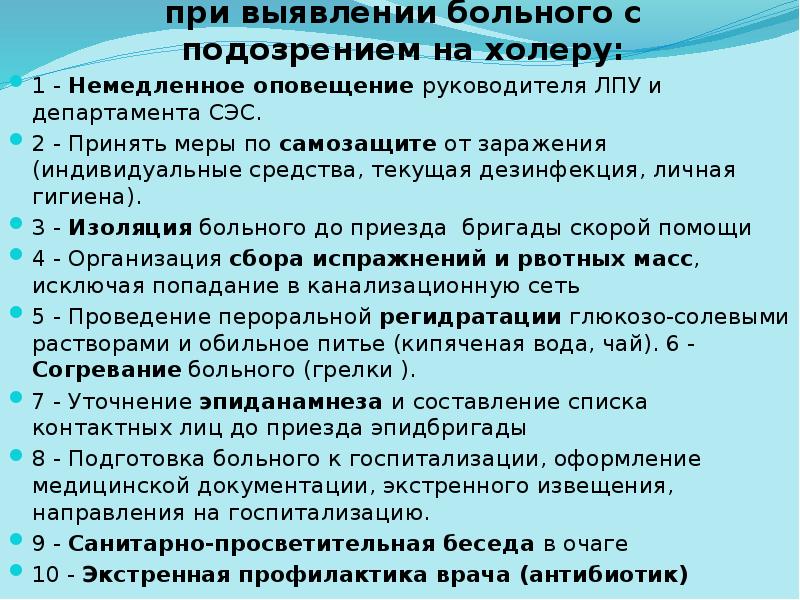 Алгоритм действий врача при выявлении больного с подозрением на холеру:
Алгоритм действий врача при выявлении больного с подозрением на холеру: