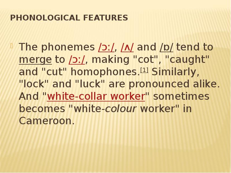 Phonological features
The phonemes /ɔː/, /ʌ/ and /ɒ/ tend to merge to /ɔː/, making "cot", "caught" and "cut" Phonological features
The phonemes /ɔː/, /ʌ/ and /ɒ/ tend to merge to /ɔː/, making "cot", "caught" and "cut"