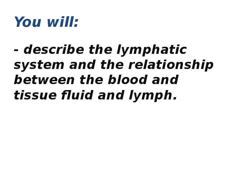 You will:
- describe the lymphatic system and the relationship between You will:
- describe the lymphatic system and the relationship between