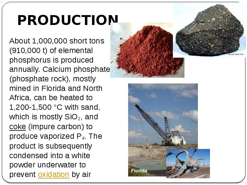 PRODUCTION
About 1,000,000 short tons (910,000 t) of elemental phosphorus is PRODUCTION
About 1,000,000 short tons (910,000 t) of elemental phosphorus is