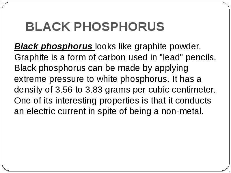 BLACK PHOSPHORUS
Black phosphorus looks like graphite powder. Graphite is a BLACK PHOSPHORUS
Black phosphorus looks like graphite powder. Graphite is a