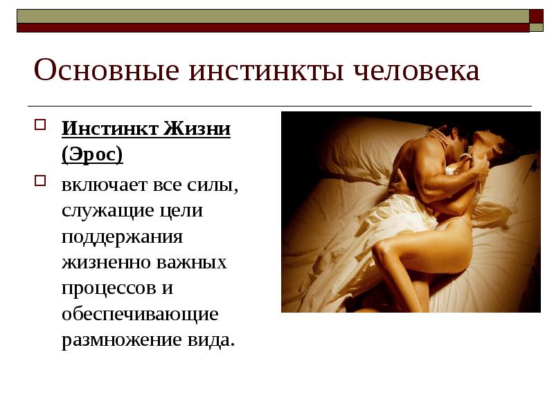 Основные инстинкты человека
Инстинкт Жизни (Эрос)
включает все силы, служащие цели Основные инстинкты человека
Инстинкт Жизни (Эрос)
включает все силы, служащие цели