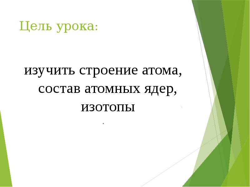 Цель урока:
изучить строение атома, состав атомных ядер, изотопы
. Цель урока:
изучить строение атома, состав атомных ядер, изотопы
.