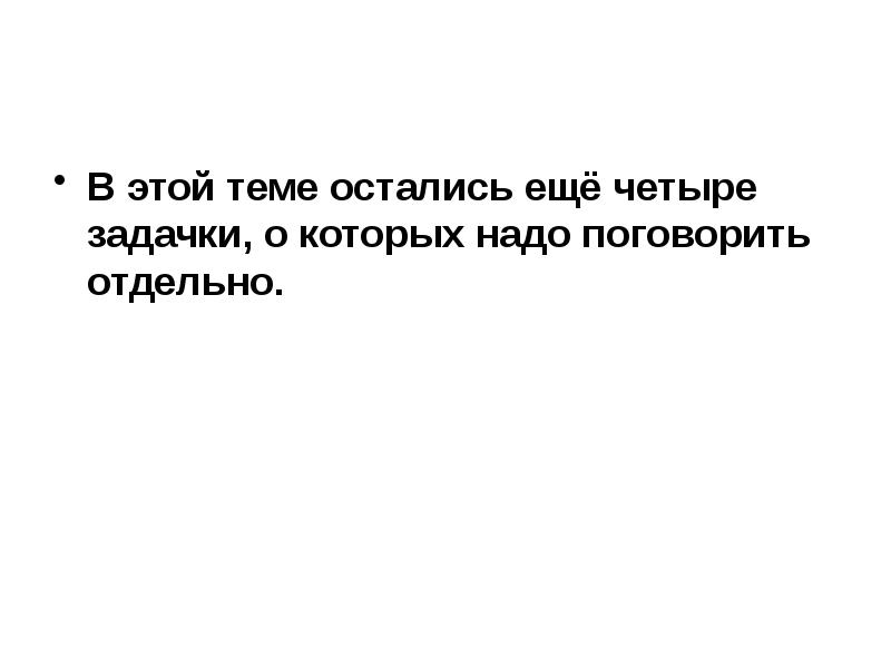 В этой теме остались ещё четыре задачки, о которых надо поговорить В этой теме остались ещё четыре задачки, о которых надо поговорить