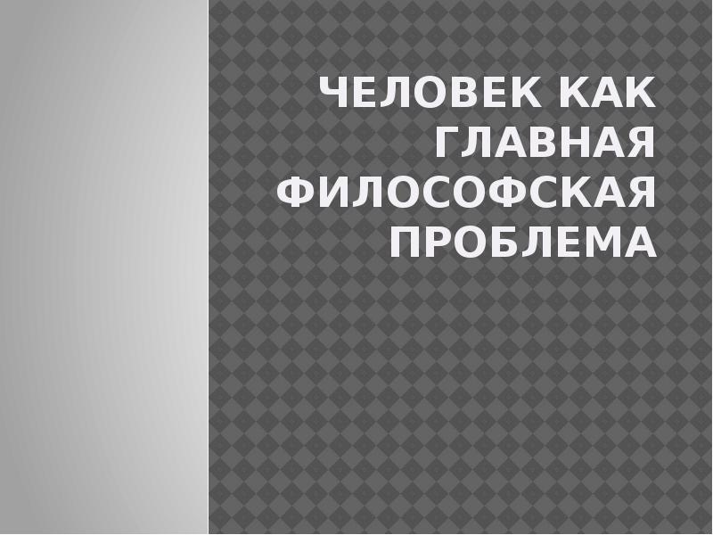 Человек как главная философская проблема презентация