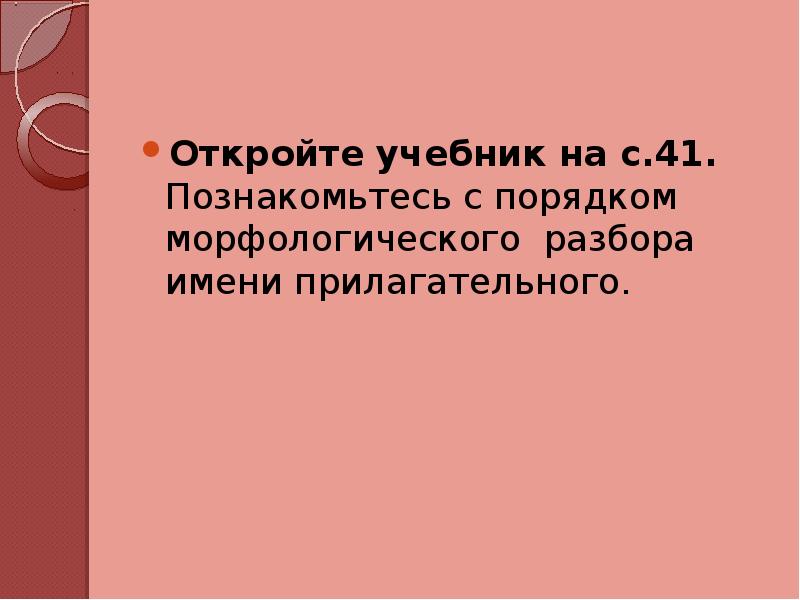 Откройте учебник на с.41. Познакомьтесь с порядком морфологического разбора имени прилагательного. Откройте учебник на с.41. Познакомьтесь с порядком морфологического разбора имени прилагательного.