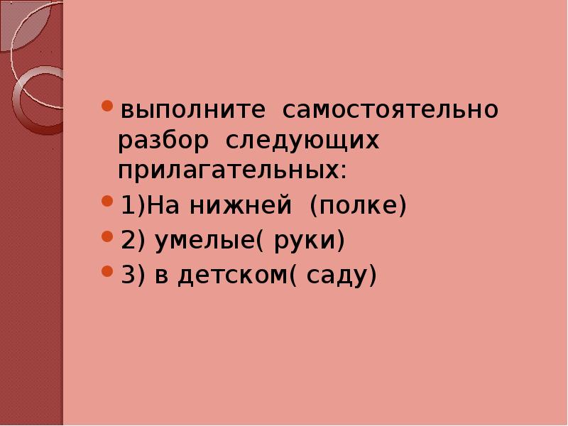 выполните самостоятельно разбор следующих прилагательных:
1)На нижней (полке)
2) умелые( руки)
выполните самостоятельно разбор следующих прилагательных:
1)На нижней (полке)
2) умелые( руки)