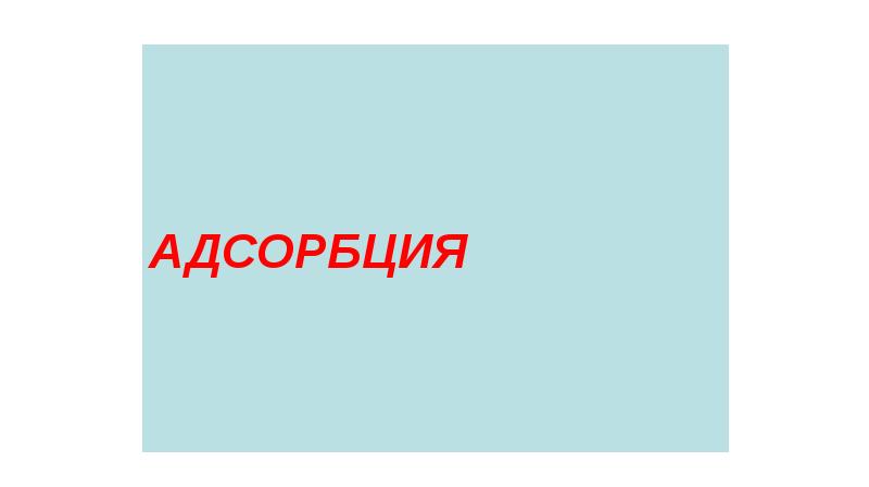 АДСОРБЦИЯ АДСОРБЦИЯ