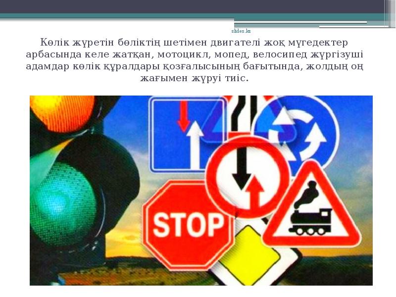 Көлік жүретін бөліктің шетімен двигателі жоқ мүгедектер арбасында келе жатқан, мотоцикл, мопед, велосипед жүргізуші адамдар көлік құралдары қозғалысының бағытында, жолдың оң жағымен жүруі тиіс.