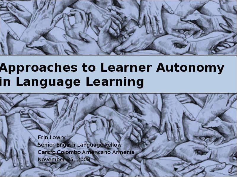 Approaches to Learner Autonomy in Language Learning
Erin Lowry
Senior English Approaches to Learner Autonomy in Language Learning
Erin Lowry
Senior English