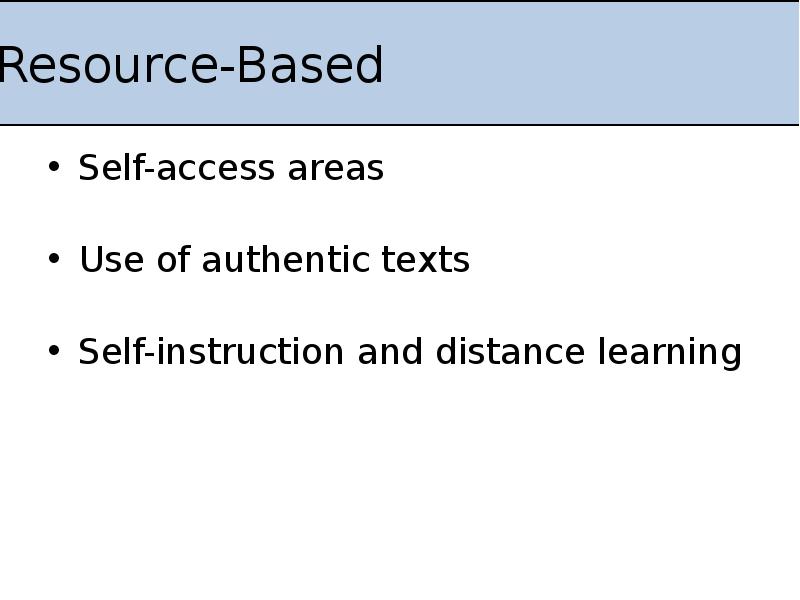 Resource-Based
Self-access areas
Use of authentic texts
Self-instruction and Resource-Based
Self-access areas
Use of authentic texts
Self-instruction and