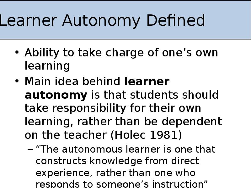 Learner Autonomy Defined
Ability to take charge of one’s own learning
Learner Autonomy Defined
Ability to take charge of one’s own learning