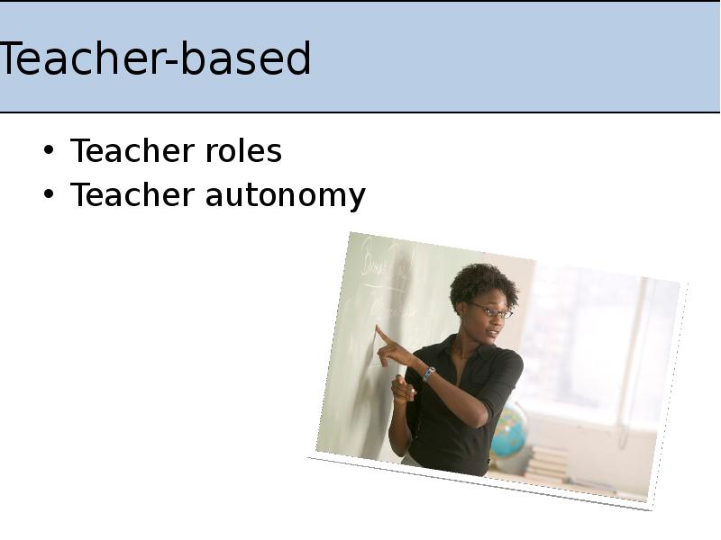 Teacher-based
Teacher roles
Teacher autonomy Teacher-based
Teacher roles
Teacher autonomy