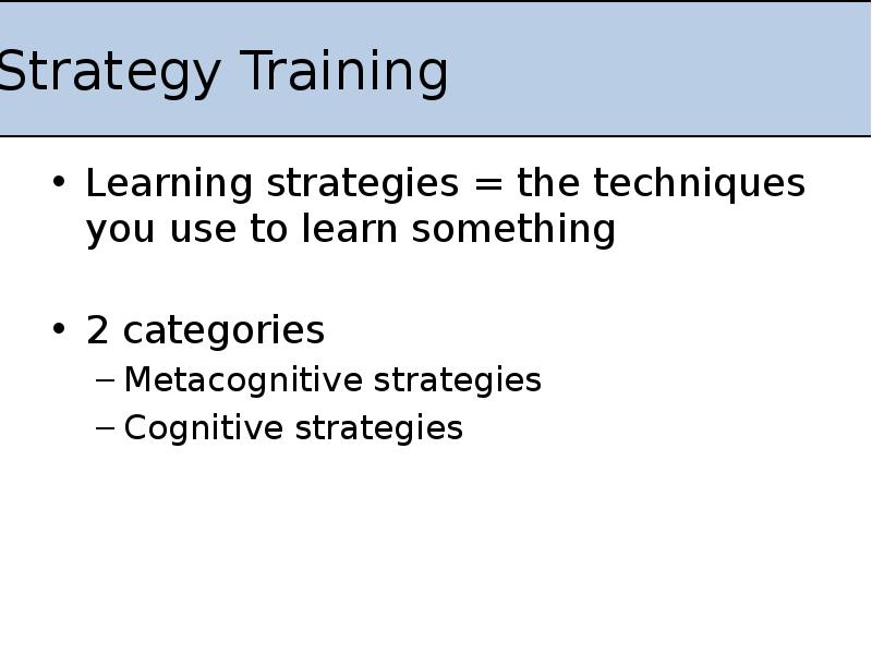 Strategy Training
Learning strategies = the techniques you use to learn Strategy Training
Learning strategies = the techniques you use to learn