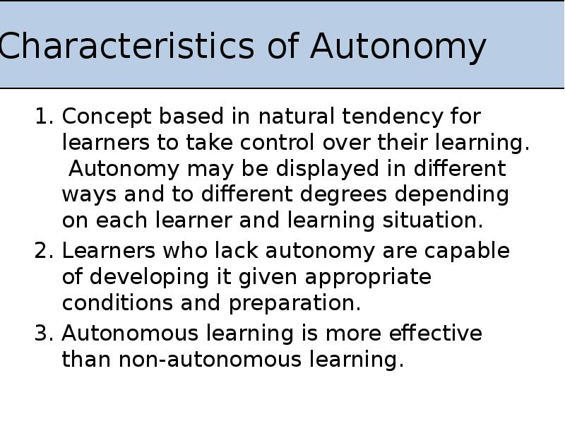 Characteristics of Autonomy
Concept based in natural tendency for learners to Characteristics of Autonomy
Concept based in natural tendency for learners to