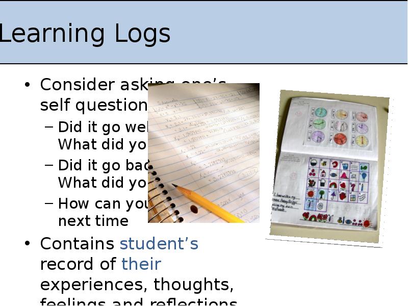Learning Logs
Consider asking one’s self questions such as:
Did it Learning Logs
Consider asking one’s self questions such as:
Did it