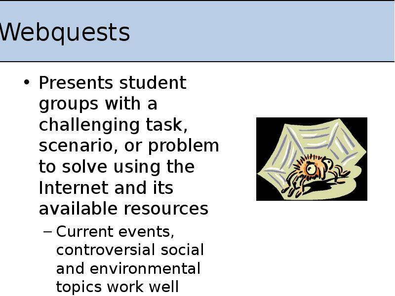 Webquests
Presents student groups with a challenging task, scenario, or problem Webquests
Presents student groups with a challenging task, scenario, or problem