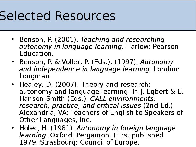 Selected Resources
Benson, P. (2001). Teaching and researching autonomy in language Selected Resources
Benson, P. (2001). Teaching and researching autonomy in language