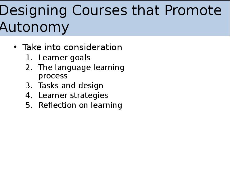 Designing Courses that Promote Autonomy
Take into consideration
Learner goals
The Designing Courses that Promote Autonomy
Take into consideration
Learner goals
The