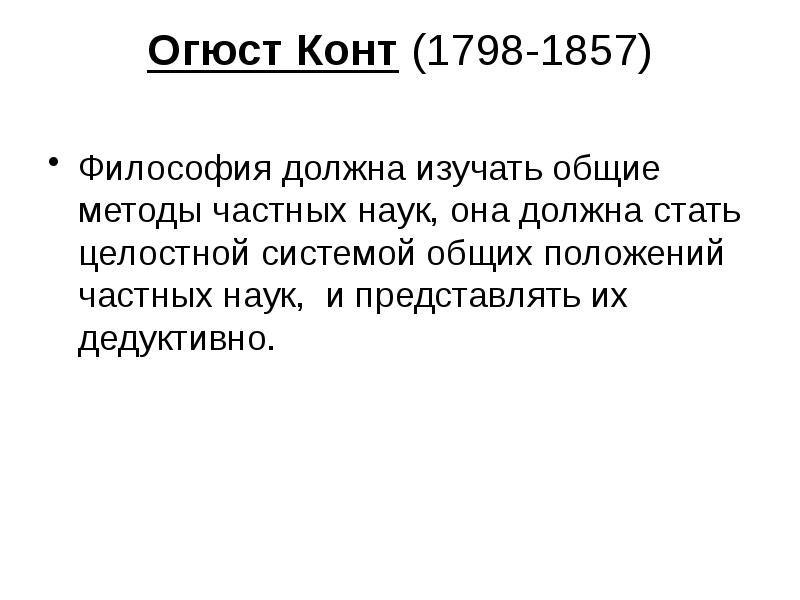 Огюст Конт (1798-1857)  Философия должна изучать общие методы частных наук,