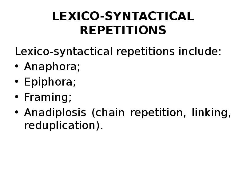 LEXICO-SYNTACTICAL REPETITIONS Lexico-syntactical repetitions include: Anaphora; Epiphora; Framing; Anadiplosis (chain repetition,
