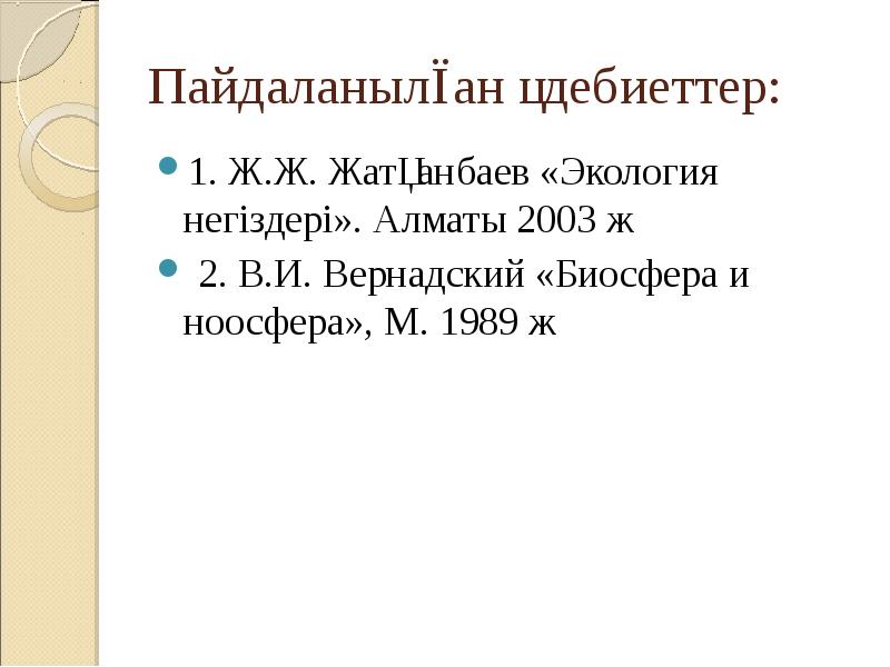 Пайдаланылған әдебиеттер:
1. Ж.Ж. Жатқанбаев «Экология негіздері». Алматы 2003 ж
Пайдаланылған әдебиеттер:
1. Ж.Ж. Жатқанбаев «Экология негіздері». Алматы 2003 ж