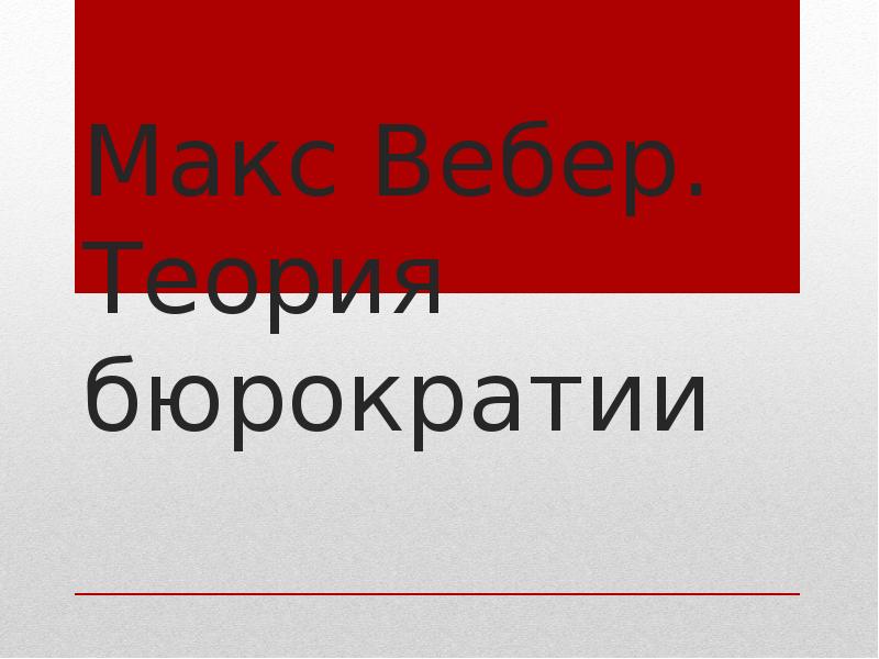 Макс Вебер. Теория бюрократии Макс Вебер. Теория бюрократии