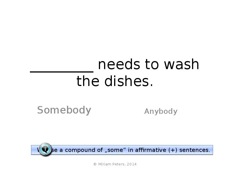 _________ needs to wash the dishes. Somebody