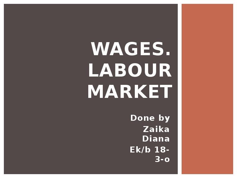 Wages. Labour market Done by Zaika Diana Ek/b 18-3-o
