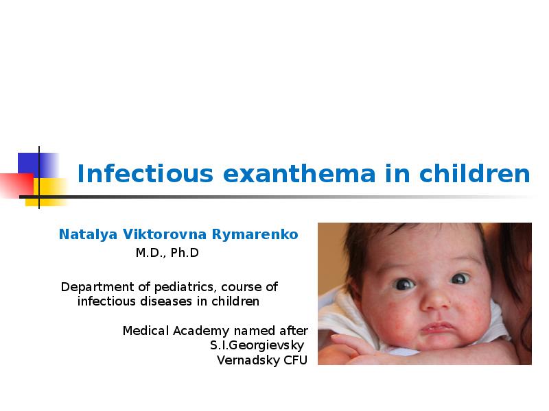 Infectious exanthema in children
Natalya Viktorovna Rymarenko
M.D., Ph.D
Infectious exanthema in children
Natalya Viktorovna Rymarenko
M.D., Ph.D