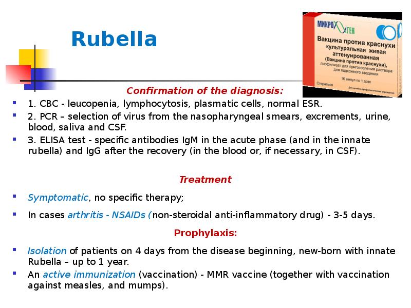 Rubella
Confirmation of the diagnosis:
1. CBC - leucopenia, lymphocytosis, plasmatic cells, Rubella
Confirmation of the diagnosis:
1. CBC - leucopenia, lymphocytosis, plasmatic cells,