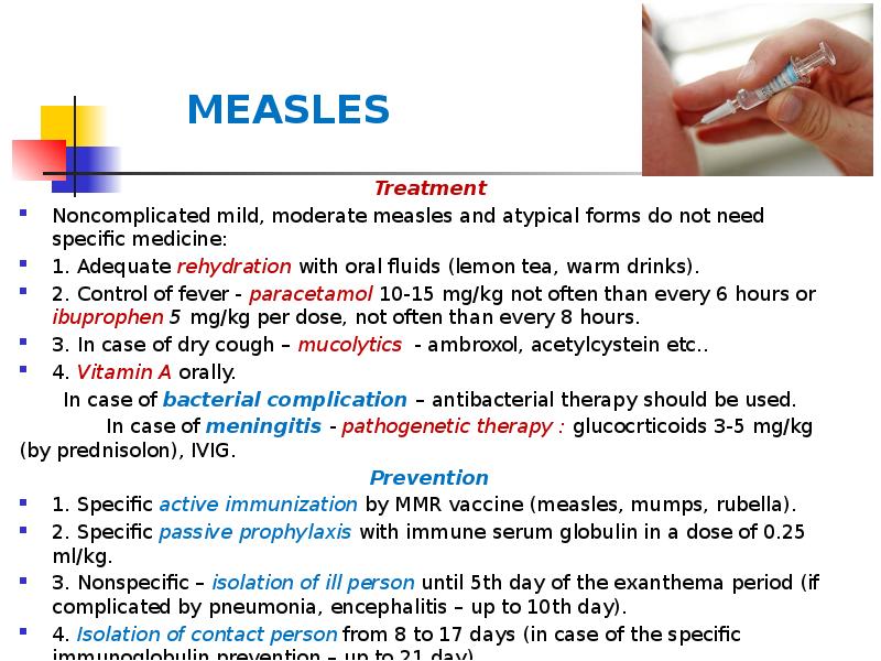 MEASLES
Treatment
Noncomplicated mild, moderate measles and atypical forms do not MEASLES
Treatment
Noncomplicated mild, moderate measles and atypical forms do not