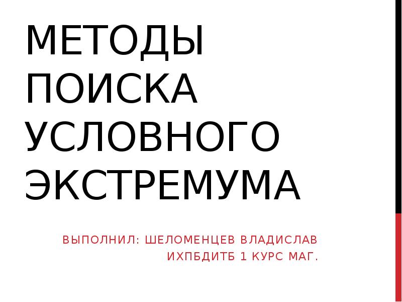 Методы поиска условного экстремума
Выполнил: Шеломенцев Владислав
ИХПБДиТБ 1 курс маг. Методы поиска условного экстремума
Выполнил: Шеломенцев Владислав
ИХПБДиТБ 1 курс маг.